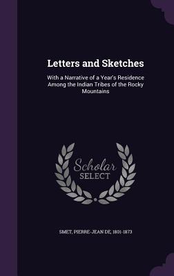 Letters and Sketches: With a Narrative of a Year's Residence Among the Indian Tribes of the Rocky Mountains - Smet, Pierre-Jean De 1801-1873 (Creator)