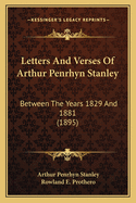 Letters And Verses Of Arthur Penrhyn Stanley: Between The Years 1829 And 1881 (1895)