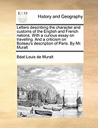 Letters Describing the Character and Customs of the English and French Nations: With a Curious Essay on Travelling, and a Criticism of Boileau's Description of Paris (Classic Reprint)