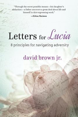 Letters for Lucia: 8 Principles for Navigating Adversity - Brown, David, Jr.