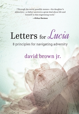 Letters for Lucia: 8 Principles for Navigating Adversity - Brown, David, Jr.