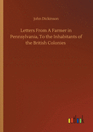 Letters From A Farmer in Pennsylvania, To the Inhabitants of the British Colonies