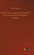 Letters From a Farmer in Pennsylvania, to the Inhabitants of the British Colonies