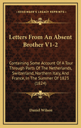 Letters from an Absent Brother V1-2: Containing Some Account of a Tour Through Parts of the Netherlands, Switzerland, Northern Italy, and France, in the Summer of 1823 (1824)