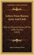 Letters from Buenos Ayres and Chile: With an Original History of the Latter Country (1819)