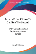 Letters From Cicero To Catiline The Second: With Corrections And Explanatory Notes (1781)