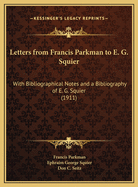 Letters from Francis Parkman to E. G. Squier: With Bibliographical Notes and a Bibliography of E. G. Squier (1911)