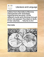 Letters from Henrietta to Morvina: Interspersed With Anecdotes, Historical and Amusing, of the Different Courts and Countries Through Which She Passed: Founded on Facts: in Two Volumes