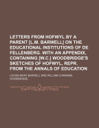 Letters from Hofwyl by a Parent [L.M. Barwell] on the Educational Institutions of de Fellenberg. with an Appendix, Containing [W.C.] Woodbridge's Sketches of Hofwyl, Repr. from the Annals of Education