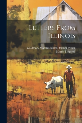 Letters From Illinois - Birkbeck, Morris, and Goldman, Marcus Selden