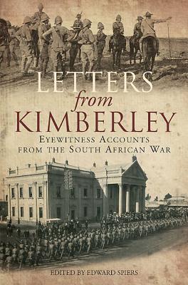 Letters from Kimberley: Eyewitness Accounts from the South African War - Spiers, Edward M.