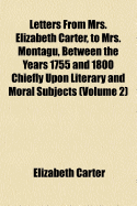 Letters from Mrs. Elizabeth Carter, to Mrs. Montagu, Between the Years 1755 and 1800 Chiefly Upon Literary and Moral Subjects, Vol. 3 of 3 (Classic Reprint)