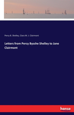 Letters from Percy Bysshe Shelley to Jane Clairmont - Shelley, Percy B, and Clairmont, Clara M J