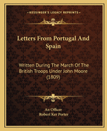 Letters From Portugal And Spain: Written During The March Of The British Troops Under John Moore (1809)