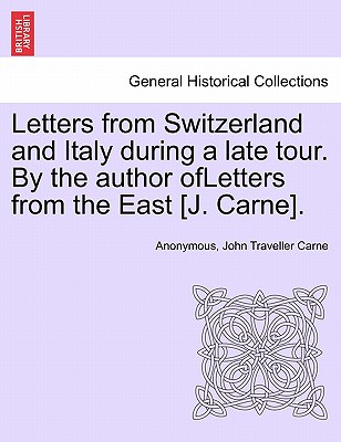 Letters from Switzerland and Italy During a Late Tour. by the Author Ofletters from the East [J. Carne]. - Anonymous, and Carne, John Traveller