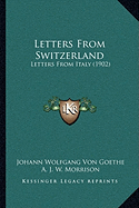 Letters From Switzerland: Letters From Italy (1902) - Goethe, Johann Wolfgang Von, and Morrison, A J W (Translated by), and Dole, Nathan Haskell (Editor)