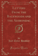 Letters from the Backwoods and the Adirondac (Classic Reprint)