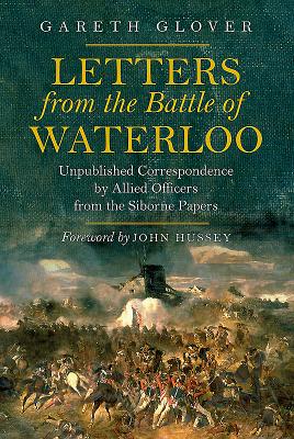 Letters from the Battle of Waterloo: Unpublished Correspondence by Allied Officers from the Siborne Papers - Glover, Gareth, and Hussey, John (Foreword by)