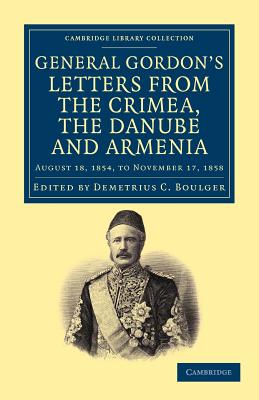 Letters from the Crimea, the Danube and Armenia: August 18, 1854, to November 17, 1858 - Gordon, Charles George, and Boulger, Demetrius C. (Editor)