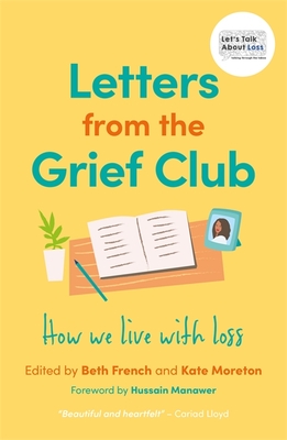Letters from the Grief Club: How We Live with Loss - French, Beth (Editor), and Moreton, Kate (Editor), and Manawer, Hussain (Foreword by)