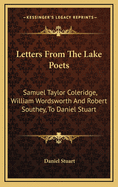 Letters from the Lake Poets: Samuel Taylor Coleridge, William Wordsworth and Robert Southey, to Daniel Stuart