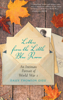 Letters from the Little Blue Room: An Intimate Portrait of World War I - Gigg, Daisy Thomson