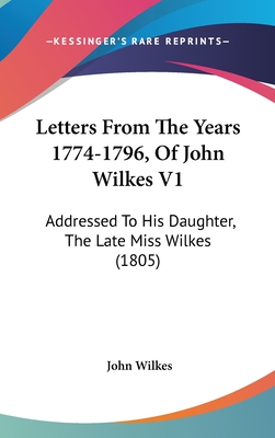 Letters From The Years 1774-1796, Of John Wilkes V1: Addressed To His Daughter, The Late Miss Wilkes (1805) - Wilkes, John