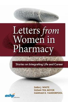 Letters from Women in Pharmacy: Stories on Integrating Life and Career - American Society of Health-System Pharmacists, and White, Sara J, and Boyer, Susan Teil