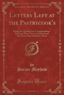 Letters Left at the Pastrycook's: Being the Clandestine Correspondence Between Kitty Clover at School and Her Dear, Dear Friend in Town (Classic Reprint)