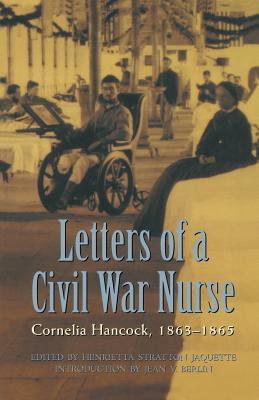 Letters of a Civil War Nurse: Cornelia Hancock, 1863-1865 - Hancock, Cornelia, and Jaquette, Henrietta Stratton (Editor), and Berlin, Jean V (Introduction by)