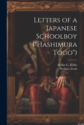Letters of a Japanese Schoolboy ("Hashimura Togo") - Irwin, Wallace, and Kirby, Rollin G