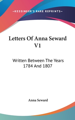 Letters Of Anna Seward V1: Written Between The Years 1784 And 1807 - Seward, Anna