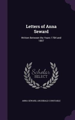 Letters of Anna Seward: Written Between the Years 1784 and 1807 - Seward, Anna, and Constable, Archibald