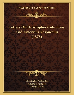 Letters of Christopher Columbus and Americus Vespuccius (1878) - Columbus, Christopher, and Vespucci, Amerigo, and Dexter, George (Introduction by)