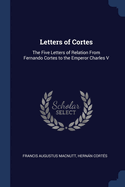 Letters of Cortes: The Five Letters of Relation from Fernando Cortes to the Emperor Charles V