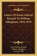 Letters of Dante Gabriel Rossetti to William Allingham, 1854-1870