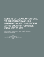 Letters of ... Earl of Orford, to Sir Horace Mann, His Britannic Majesty's Resident at the Court of Florence, from 1760 to 1785: Now First Published from the Original