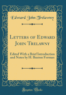 Letters of Edward John Trelawny: Edited with a Brief Introduction and Notes by H. Buxton Forman (Classic Reprint)