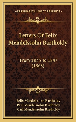 Letters of Felix Mendelssohn Bartholdy: From 1833 to 1847 (1863) - Bartholdy, Felix Mendelssohn, and Bartholdy, Paul Mendelssohn (Editor), and Bartholdy, Carl Mendelssohn (Editor)