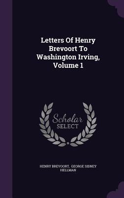 Letters Of Henry Brevoort To Washington Irving, Volume 1 - Brevoort, Henry, and George Sidney Hellman (Creator)