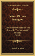 Letters of Isaac Penington: An Eminent Minister of the Gospel in the Society of Friends (1858)