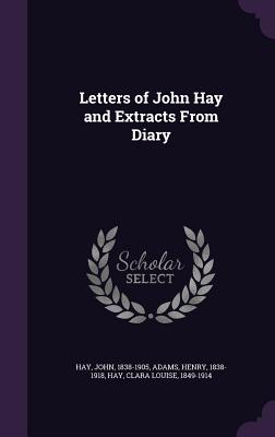 Letters of John Hay and Extracts From Diary - Hay, John, Dr., and Adams, Henry, and Hay, Clara Louise