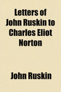 Letters of John Ruskin to Charles Eliot Norton