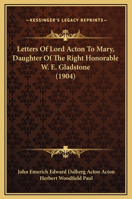 Letters of Lord Acton to Mary, Daughter of the Right Honorable W. E. Gladstone (1904) - Acton, John Emerich Edward Dalberg Acton, and Paul, Herbert Woodfield (Editor)