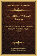 Letters of Mr. William E. Chandler Relative to the So-Called Southern Policy of President Hayes: Together with a Letter to Mr. Chandler of Mr. William Lloyd Garrison (Classic Reprint)