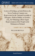 Letters of Orellana, an Irish Helot to the Seven Northern Counties not Represented in the National Assembly of Delegates, Held at Dublin, in October, 1784, for Obtaining a More Equal Representation of the People in the Parliament of Ireland