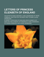 Letters of Princess Elizabeth of England; Daughter of King George III. and Langravine of Hesse Homburg, Written for the Most Part to Miss Louisa Swinburne