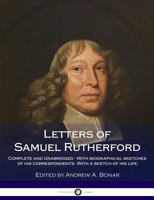 Letters of Samuel Rutherford: Complete and Unabridged - With Biographical Sketches of His Correspondents. with a Sketch of His Life. - Rutherford, Samuel, and Bonar, Andrew a (Editor)