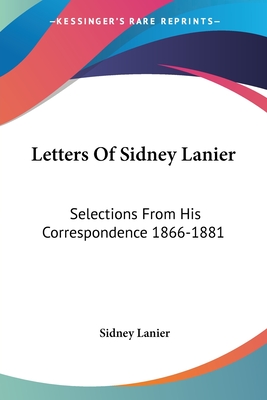 Letters Of Sidney Lanier: Selections From His Correspondence 1866-1881 - Lanier, Sidney