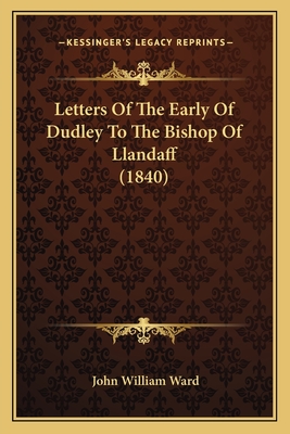 Letters Of The Early Of Dudley To The Bishop Of Llandaff (1840) - Ward, John William